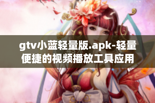 gtv小藍輕量版.apk-輕量便捷的視頻播放工具應(yīng)用