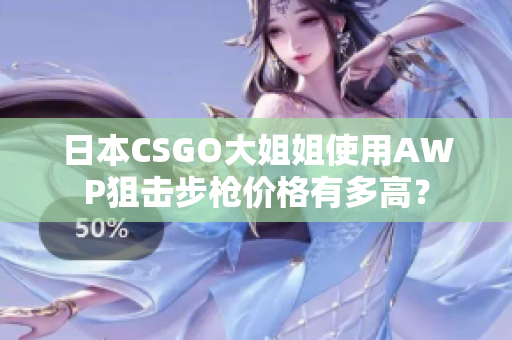日本CSGO大姐姐使用AWP狙擊步槍價格有多高？