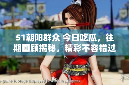 51朝陽群眾 今日吃瓜，往期回顧揭秘，精彩不容錯(cuò)過!
