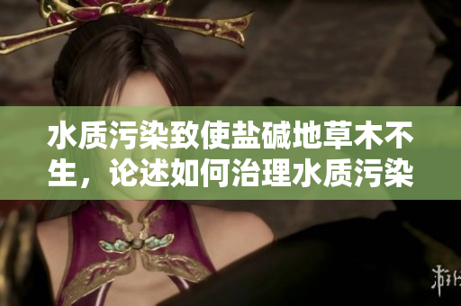 水質(zhì)污染致使鹽堿地草木不生，論述如何治理水質(zhì)污染這一社會(huì)問(wèn)題