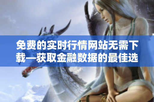 免費(fèi)的實(shí)時(shí)行情網(wǎng)站無需下載—獲取金融數(shù)據(jù)的最佳選擇