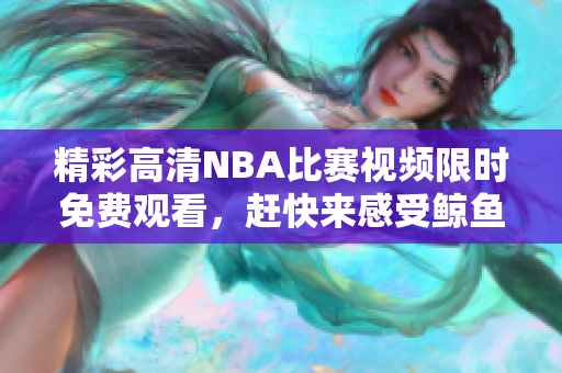 精彩高清NBA比賽視頻限時(shí)免費(fèi)觀看，趕快來感受鯨魚般的激情吧!