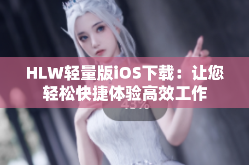 HLW輕量版iOS下載：讓您輕松快捷體驗(yàn)高效工作