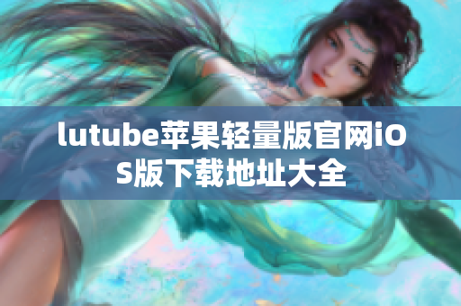 lutube蘋果輕量版官網(wǎng)iOS版下載地址大全