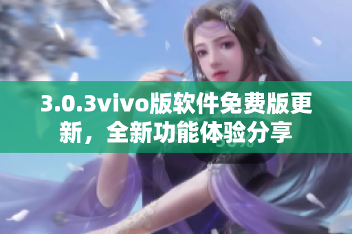 3.0.3vivo版軟件免費版更新，全新功能體驗分享