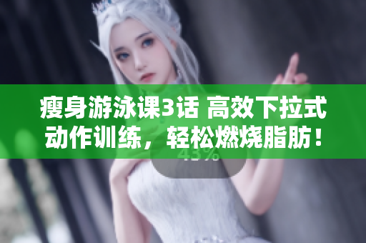 瘦身游泳課3話 高效下拉式動(dòng)作訓(xùn)練，輕松燃燒脂肪！