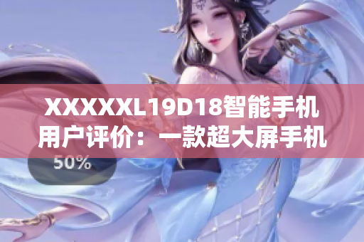XXXXXL19D18智能手機用戶評價：一款超大屏手機的真實反饋