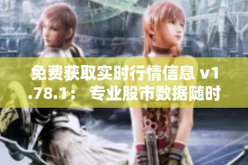 免費(fèi)獲取實(shí)時(shí)行情信息 v1.78.1： 專業(yè)股市數(shù)據(jù)隨時(shí)查詢
