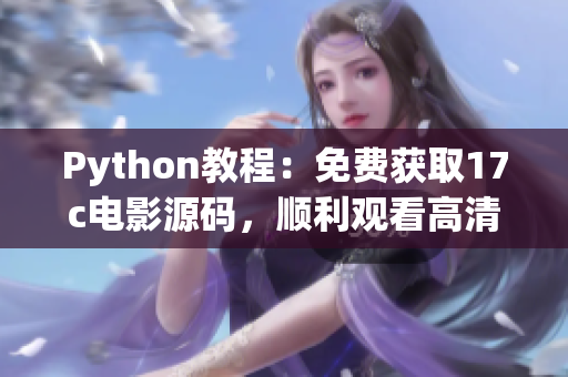 Python教程：免費獲取17c電影源碼，順利觀看高清電影