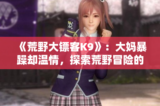 《荒野大鏢客K9》：大媽暴躁卻溫情，探索荒野冒險的故事