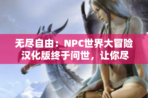 無(wú)盡自由：NPC世界大冒險(xiǎn) 漢化版終于問(wèn)世，讓你盡情體驗(yàn)全新游戲世界！