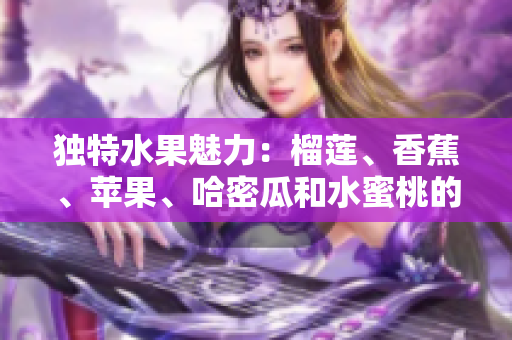 獨特水果魅力：榴蓮、香蕉、蘋果、哈密瓜和水蜜桃的完美組合