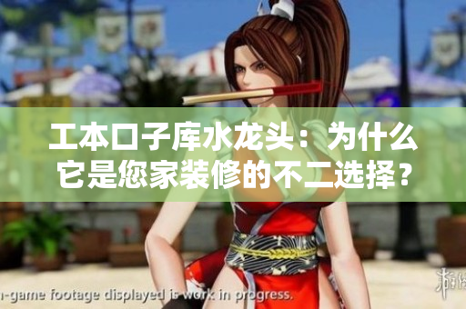 工本口子庫水龍頭：為什么它是您家裝修的不二選擇？