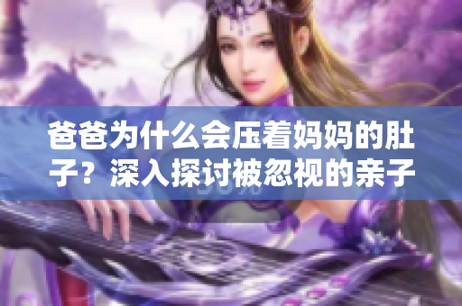 爸爸為什么會(huì)壓著媽媽的肚子？深入探討被忽視的親子關(guān)系行為