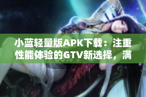 小藍輕量版APK下載：注重性能體驗的GTV新選擇，滿足你的觀影需求