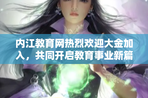 內(nèi)江教育網(wǎng)熱烈歡迎大金加入，共同開啟教育事業(yè)新篇章