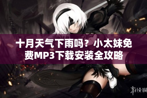 十月天氣下雨嗎？小太妹免費(fèi)MP3下載安裝全攻略