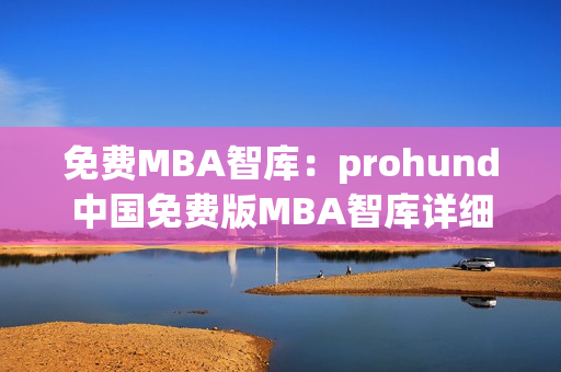 免費(fèi)MBA智庫(kù)：prohund中國(guó)免費(fèi)版MBA智庫(kù)詳細(xì)解讀