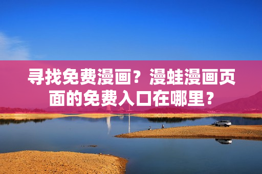 尋找免費(fèi)漫畫？漫蛙漫畫頁面的免費(fèi)入口在哪里？