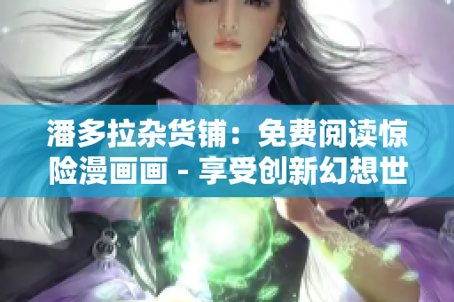 潘多拉雜貨鋪：免費(fèi)閱讀驚險(xiǎn)漫畫畫 - 享受創(chuàng)新幻想世界