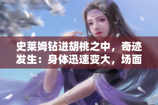 史萊姆鉆進(jìn)胡桃之中，奇跡發(fā)生：身體迅速變大，場面壯觀！