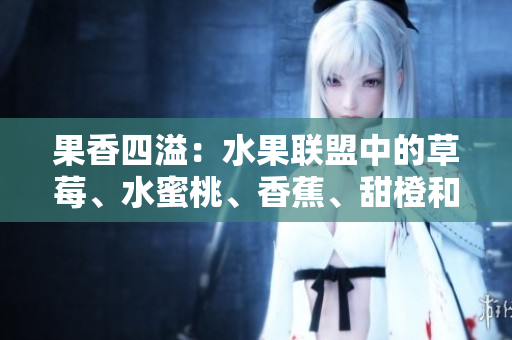 果香四溢：水果聯(lián)盟中的草莓、水蜜桃、香蕉、甜橙和芒果