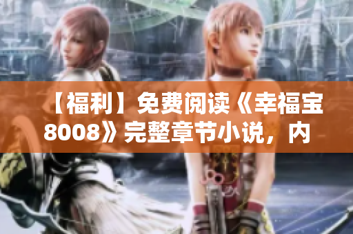 【福利】免費閱讀《幸福寶8008》完整章節(jié)小說，內(nèi)涵豐富，情節(jié)跌宕起伏