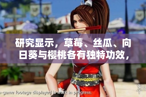 研究顯示，草莓、絲瓜、向日葵與櫻桃各有獨特功效，值得細細品味。