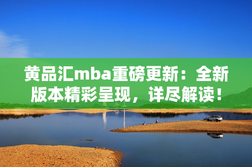 黃品匯mba重磅更新：全新版本精彩呈現(xiàn)，詳盡解讀！