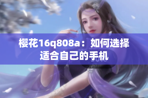 櫻花16q808a：如何選擇適合自己的手機(jī)