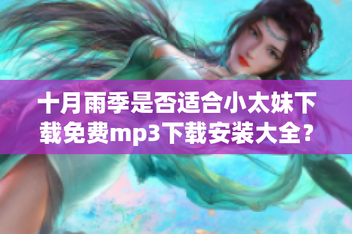 十月雨季是否適合小太妹下載免費(fèi)mp3下載安裝大全？ 