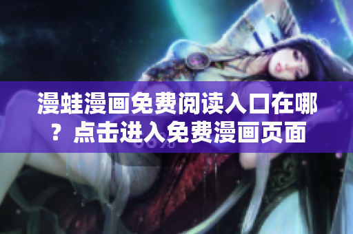 漫蛙漫畫免費(fèi)閱讀入口在哪？點(diǎn)擊進(jìn)入免費(fèi)漫畫頁面