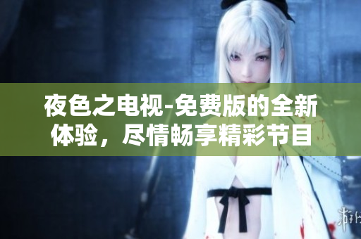夜色之電視-免費(fèi)版的全新體驗(yàn)，盡情暢享精彩節(jié)目