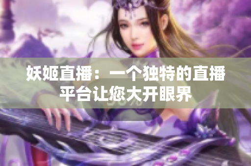 妖姬直播：一個(gè)獨(dú)特的直播平臺(tái)讓您大開眼界