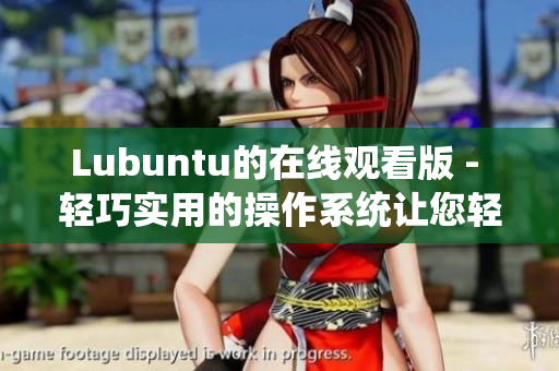Lubuntu的在線觀看版 - 輕巧實(shí)用的操作系統(tǒng)讓您輕松高效 