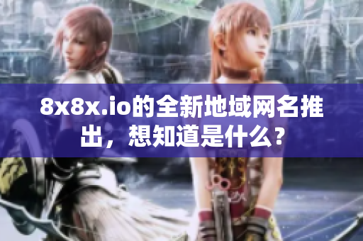 8x8x.io的全新地域網(wǎng)名推出，想知道是什么？