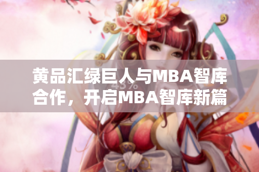 黃品匯綠巨人與MBA智庫合作，開啟MBA智庫新篇章