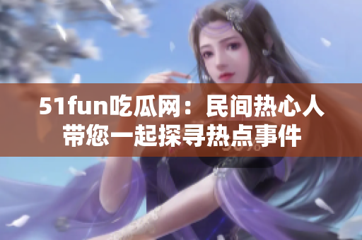 51fun吃瓜網(wǎng)：民間熱心人帶您一起探尋熱點(diǎn)事件