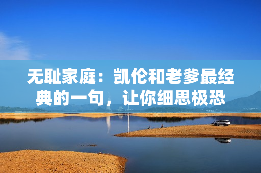 無(wú)恥家庭：凱倫和老爹最經(jīng)典的一句，讓你細(xì)思極恐