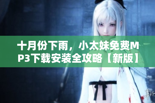十月份下雨，小太妹免費(fèi)MP3下載安裝全攻略【新版】
