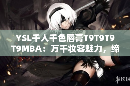 YSL千人千色唇膏T9T9T9T9MBA：萬千妝容魅力，締造無盡色彩魔力
