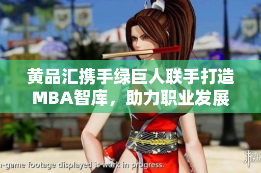 黃品匯攜手綠巨人聯(lián)手打造MBA智庫，助力職業(yè)發(fā)展