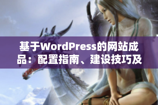 基于WordPress的網(wǎng)站成品：配置指南、建設(shè)技巧及優(yōu)化實(shí)踐