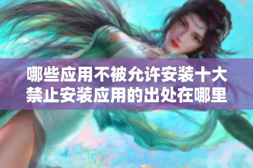 哪些應用不被允許安裝十大禁止安裝應用的出處在哪里
