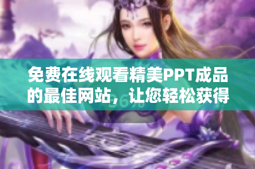 免費(fèi)在線觀看精美PPT成品的最佳網(wǎng)站，讓您輕松獲得靈感與素材！