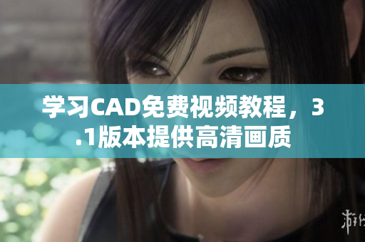學習CAD免費視頻教程，3.1版本提供高清畫質