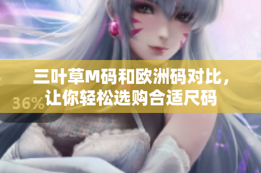 三葉草M碼和歐洲碼對比，讓你輕松選購合適尺碼
