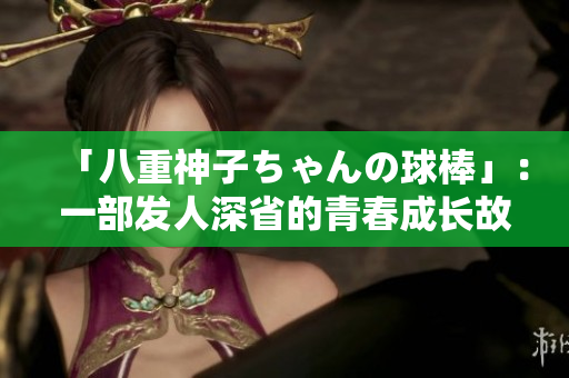「八重神子ちゃんの球棒」：一部發(fā)人深省的青春成長故事