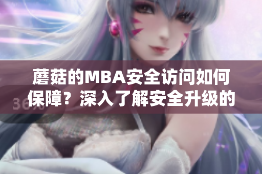 蘑菇的MBA安全訪問如何保障？深入了解安全升級的方法