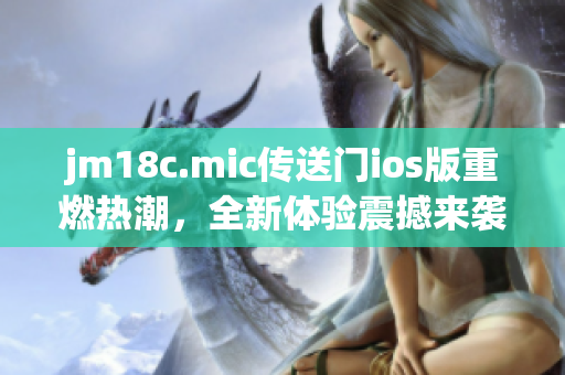 jm18c.mic傳送門ios版重燃熱潮，全新體驗震撼來襲